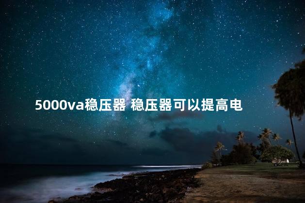 5000va稳压器 稳压器可以提高电压吗